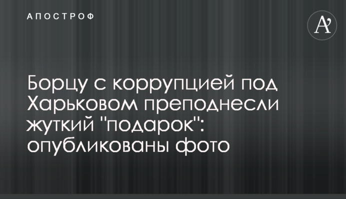 Борцу с коррупцией под Харьковом преподнесли жуткий 