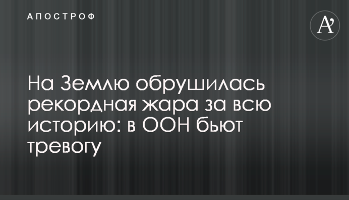 На Землю обрушилася рекордна спека за всю історію: в ООН б'ють на сполох