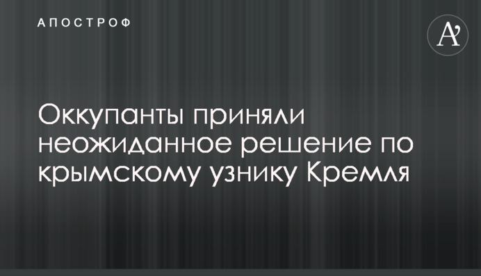 Оккупанты приняли неожиданное решение по крымскому узнику Кремля