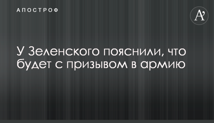 У Зеленського пояснили, що буде із призовом в армію