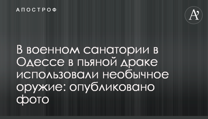 В военном санатории в Одессе в пьяной драке использовали необычное оружие: опубликовано фото