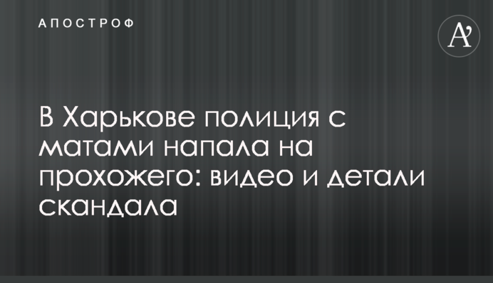 У Харкові поліція з матами напала на перехожого: відео та деталі скандалу