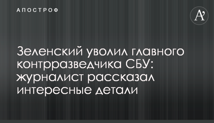 Зеленский уволил главного контрразведчика СБУ: журналист рассказал интересные детали