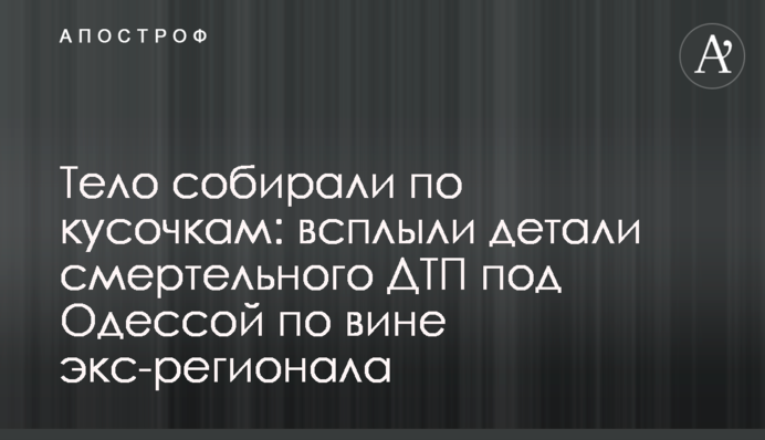 ​Тіло збирали по шматочках: спливли деталі смертельної ДТП під Одесою з вини екс-регіонала