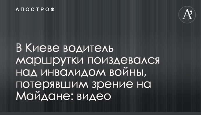 В Киеве водитель маршрутки поиздевался над инвалидом войны, потерявшим зрение на Майдане: видео