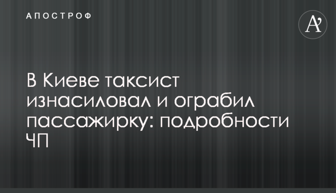 В Киеве таксист изнасиловал и ограбил пассажирку: подробности ЧП