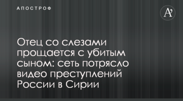 Отец со слезами прощается с убитым сыном: сеть потрясло видео преступлений России в Сирии