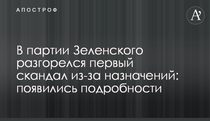 В партии Зеленского разгорелся первый скандал из-за назначений: появились подробности