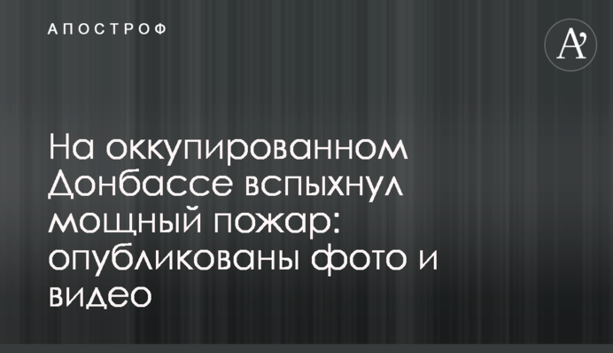 На оккупированном Донбассе вспыхнул мощный пожар: опубликованы фото и видео