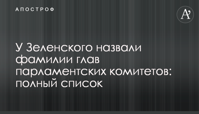 У Зеленского назвали фамилии глав парламентских комитетов: полный список
