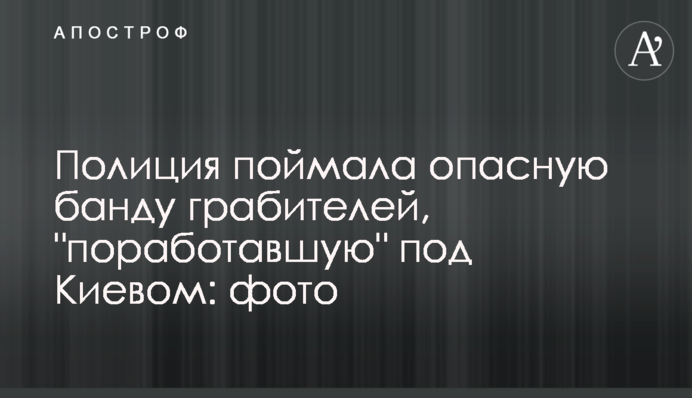 Поліція спіймала небезпечну банду грабіжників, яка 
