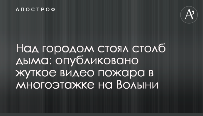 Над містом стояв стовп диму: опубліковано моторошне відео пожежі в багатоповерхівці на Волині