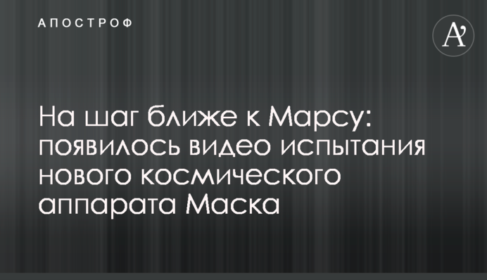 На шаг ближе к Марсу: появилось видео испытания нового космического аппарата Маска