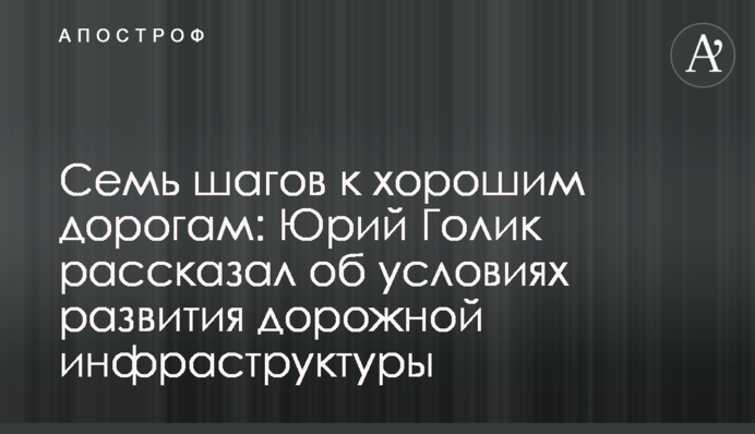 Сім кроків до хороших доріг: Юрій Голік розповів про умови розвитку дорожньої інфраструктури