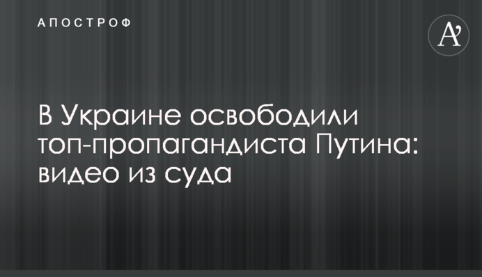 В Україні звільнили топ-пропагандиста Путіна: відео з суду