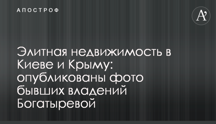 Элитная недвижимость в Киеве и Крыму: опубликованы фото бывших владений Богатыревой