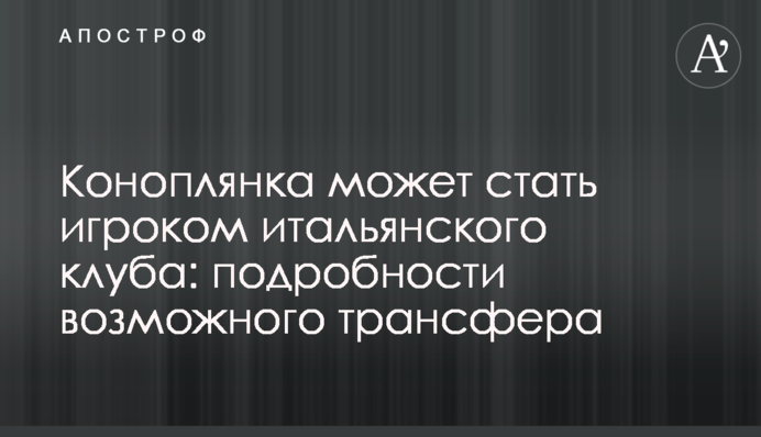 Коноплянка может стать игроком итальянского клуба: подробности возможного трансфера