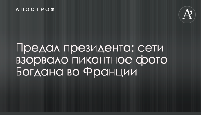 Предал президента: сети взорвало пикантное фото Богдана во Франции