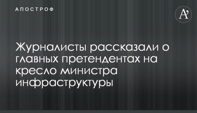 Журналісти розповіли про головних претендентів на крісло міністра інфраструктури