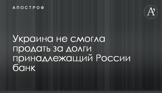 ​Украина не смогла продать за долги принадлежащий России банк