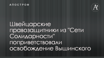 Швейцарські правозахисники з "Мережі Солідарності" привітали звільнення Вишинського