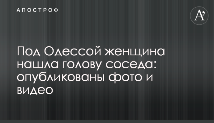 Під Одесою жінка знайшла голову сусіда: опубліковано фото і відео