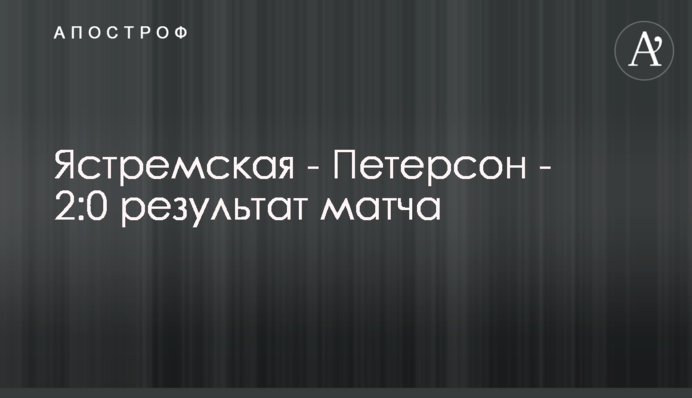 Ястремская - Петерсон - 2:0 результат матча