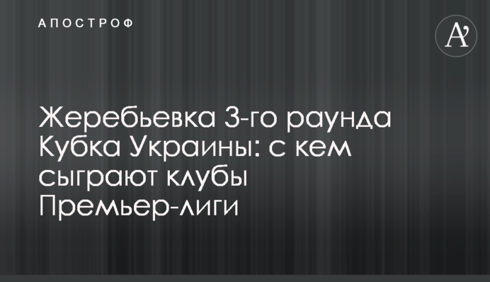 Жеребьевка 3-го раунда Кубка Украины: с кем сыграют клубы Премьер-лиги