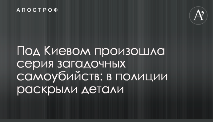 Под Киевом произошла серия загадочных самоубийств: в полиции раскрыли детали