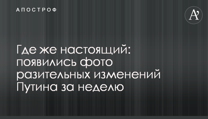 Де ж справжній: з'явилися фото разючих змін Путіна за тиждень