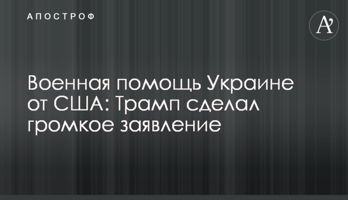 Військова допомога Україні від США: Трамп зробив гучну заяву