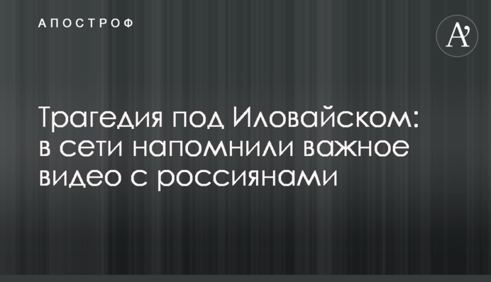 Трагедія під Іловайськом: у мережі нагадали важливе відео з росіянами