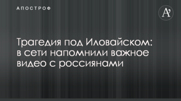 Трагедія під Іловайськом: у мережі нагадали важливе відео з росіянами