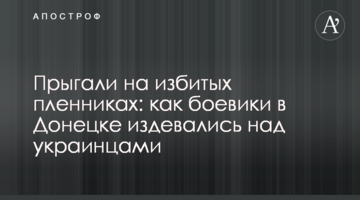 Стрибали на побитих бранцях: як бойовики в Донецьку знущалися над українцями
