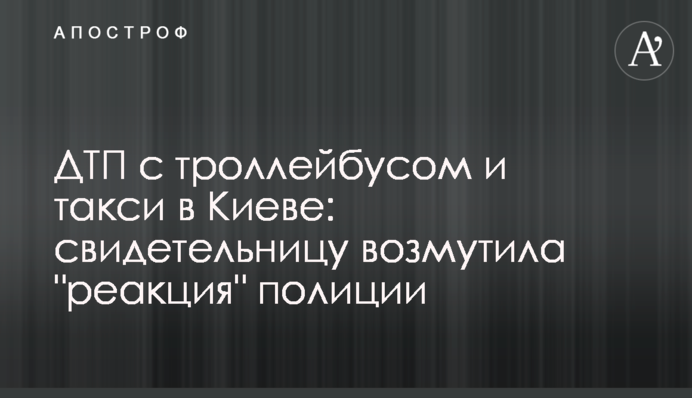 ДТП с троллейбусом и такси в Киеве: свидетельницу возмутила 