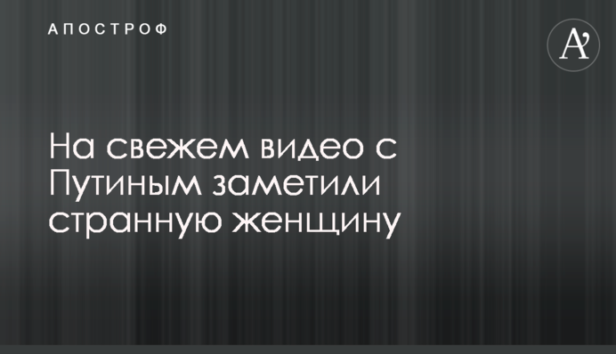 На свіжому відео з Путіним помітили дивну жінку