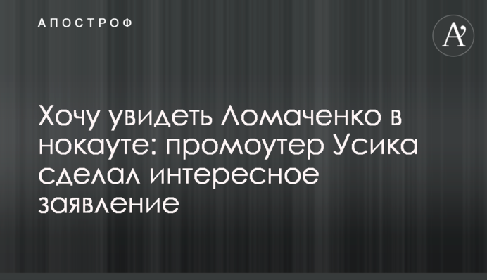 Хочу побачити Ломаченка в нокауті: промоутер Усика зробив цікаву заяву
