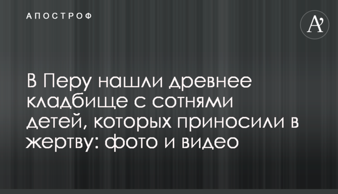 У Перу знайшли стародавнє кладовище з сотнями дітей, яких приносили в жертву: фото і відео
