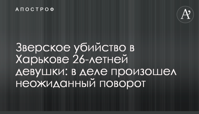 Зверское убийство в Харькове 26-летней девушки: в деле произошел неожиданный поворот