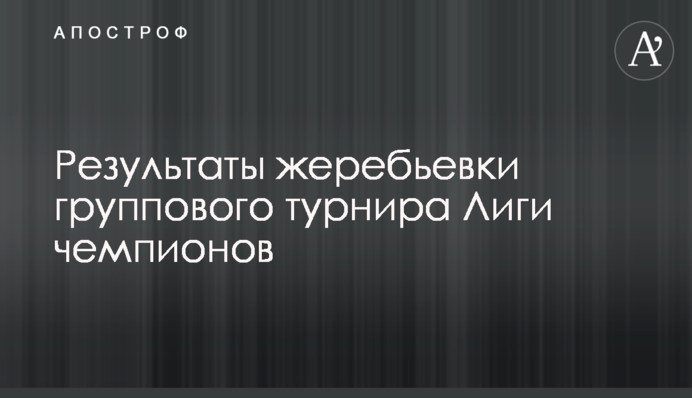 Результаты жеребьевки группового турнира Лиги чемпионов