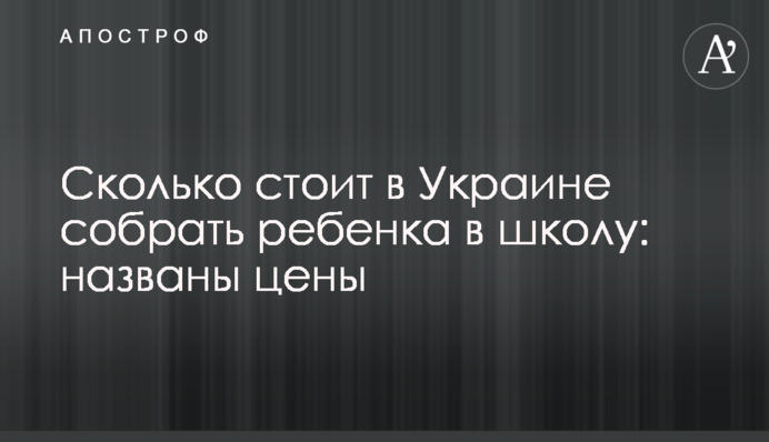 ​Сколько стоит в Украине собрать ребенка в школу: названы цены