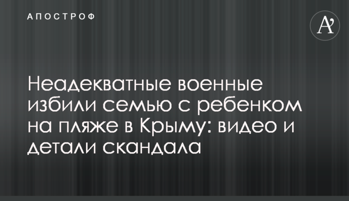 Неадекватные военные избили семью с ребенком на пляже в Крыму: видео и детали скандала