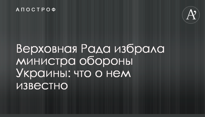 Верховная Рада избрала министра обороны Украины: что о нем известно