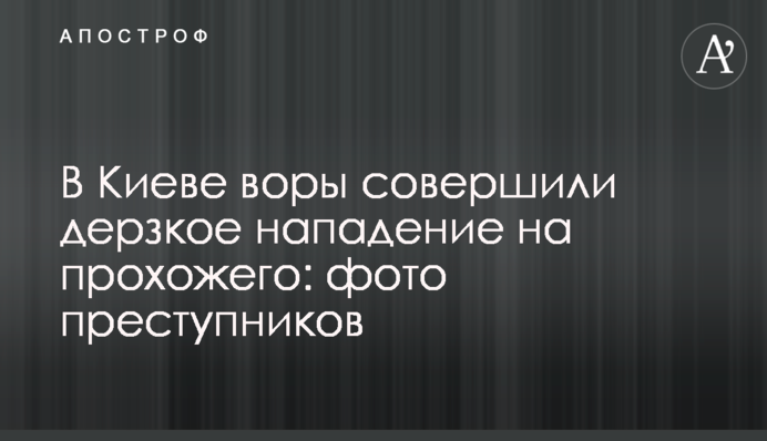 В Киеве воры совершили дерзкое нападение на прохожего: фото преступников