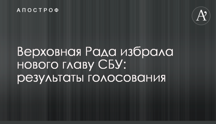 Верховная Рада избрала нового главу СБУ: результаты голосования
