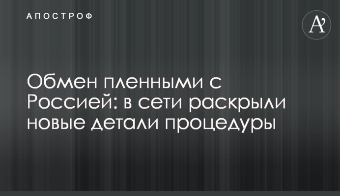 Обмен пленными с Россией:  в сети  раскрыли новые детали процедуры
