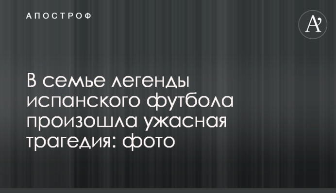 В сім'ї легенди іспанського футболу сталася жахлива трагедія: фото