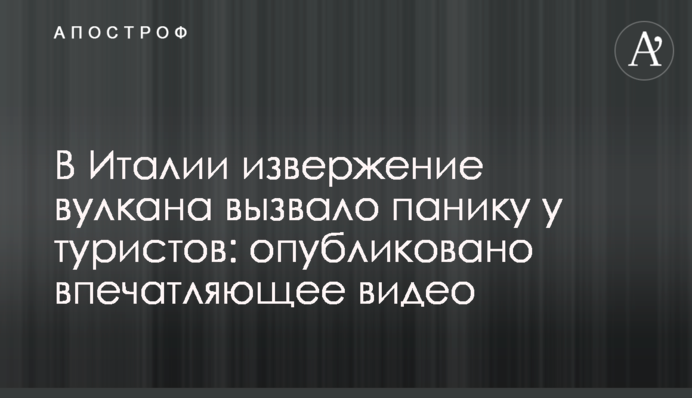 В Італії виверження вулкана викликало паніку серед туристів: опубліковано вражаюче відео