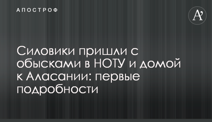 ​Силовики пришли с обысками в НОТУ и домой к Аласании: первые подробности