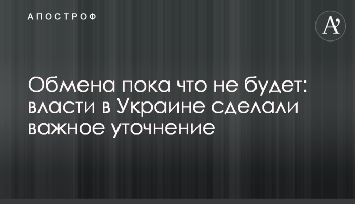 Обмена пока что не будет: власти в Украине сделали важное уточнение